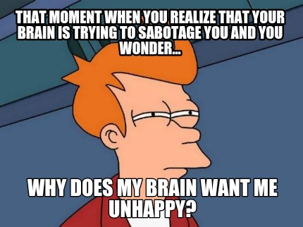 that-moment-when-you-realize-that-your-brain-is-trying-to-sabotage-you-and-you-w