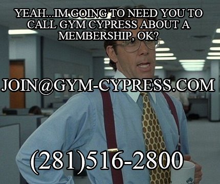 yeah...im-going-to-need-you-to-call-gym-cypress-about-a-membership-ok-281516-280