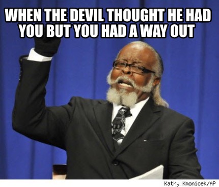 when-the-devil-thought-he-had-you-but-you-had-a-way-out