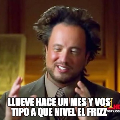llueve-hace-un-mes-y-vos-tipo-a-que-nivel-el-frizz