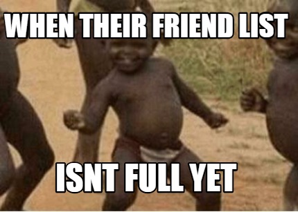 when-their-friend-list-isnt-full-yet