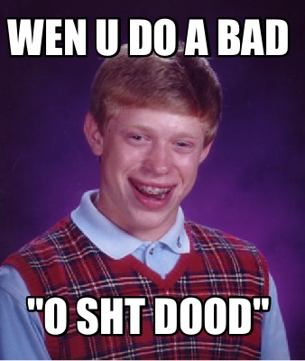wen-u-do-a-bad-o-sht-dood