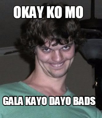 okay-ko-mo-gala-kayo-dayo-bads