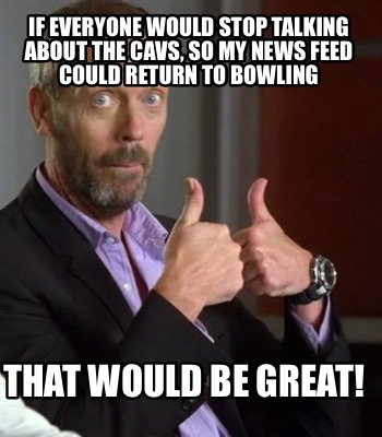 if-everyone-would-stop-talking-about-the-cavs-so-my-news-feed-could-return-to-bo