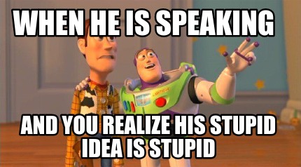 when-he-is-speaking-and-you-realize-his-stupid-idea-is-stupid