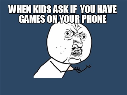 when-kids-ask-if-you-have-games-on-your-phone