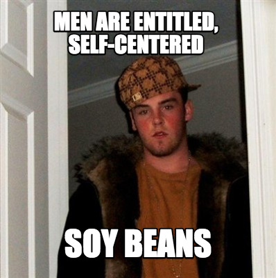 men-are-entitled-self-centered-soy-beans