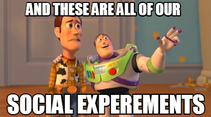 and-these-are-all-of-our-social-experements