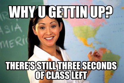 why-u-gettin-up-theres-still-three-seconds-of-class-left