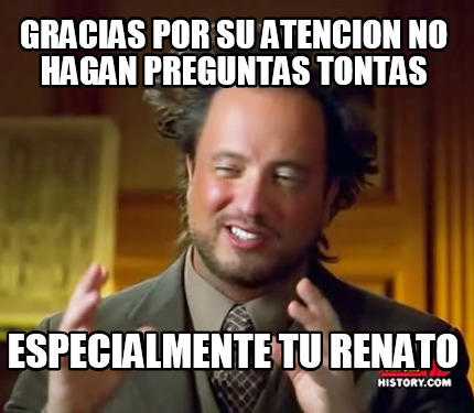 gracias-por-su-atencion-no-hagan-preguntas-tontas-especialmente-tu-renato