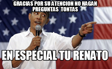 gracias-por-su-atencion-no-hagan-preguntas-tontas-en-especial-tu-renato