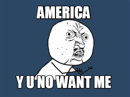 america-y-u-no-want-me