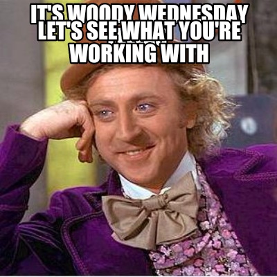 its-woody-wednesday-fellas-lets-see-what-youre-working-with