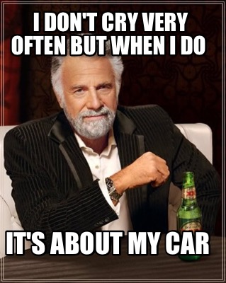 i-dont-cry-very-often-but-when-i-do-its-about-my-car