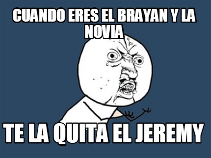 cuando-eres-el-brayan-y-la-novia-te-la-quita-el-jeremy