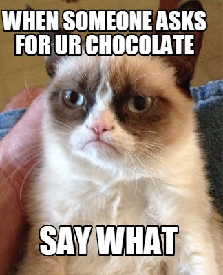 when-someone-asks-for-ur-chocolate-say-what