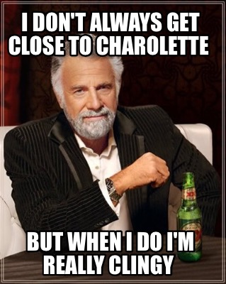 i-dont-always-get-close-to-charolette-but-when-i-do-im-really-clingy