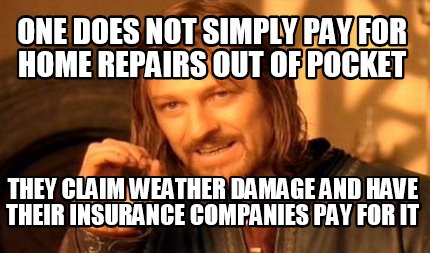 one-does-not-simply-pay-for-home-repairs-out-of-pocket-they-claim-weather-damage