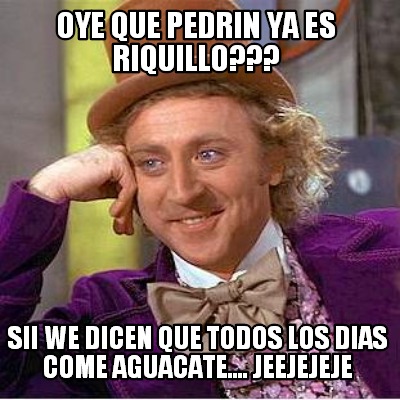 oye-que-pedrin-ya-es-riquillo-sii-we-dicen-que-todos-los-dias-come-aguacate....-