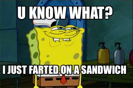 u-know-what-i-just-farted-on-a-sandwich