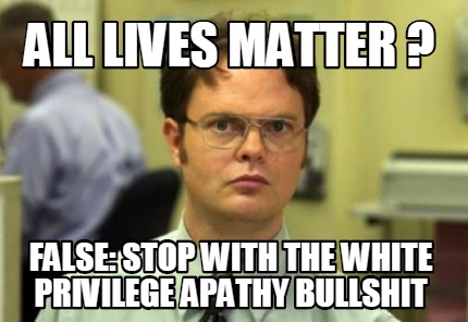 all-lives-matter-false-stop-with-the-white-privilege-apathy-bullshit