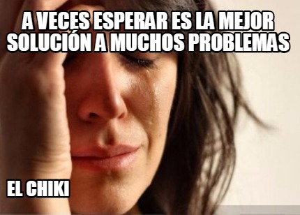 a-veces-esperar-es-la-mejor-solucin-a-muchos-problemas-el-chiki