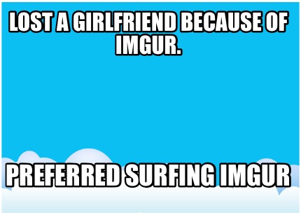 lost-a-girlfriend-because-of-imgur.-preferred-surfing-imgur