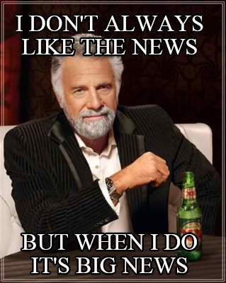 i-dont-always-like-the-news-but-when-i-do-its-big-news