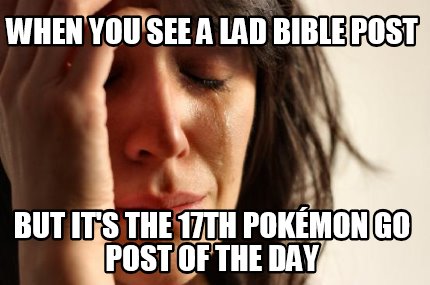 when-you-see-a-lad-bible-post-but-its-the-17th-pokmon-go-post-of-the-day