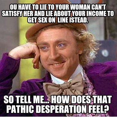 ou-have-to-lie-to-your-woman-cant-satisfy-her-and-lie-about-your-income-to-get-s