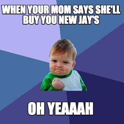 when-your-mom-says-shell-buy-you-new-jays-oh-yeaaah