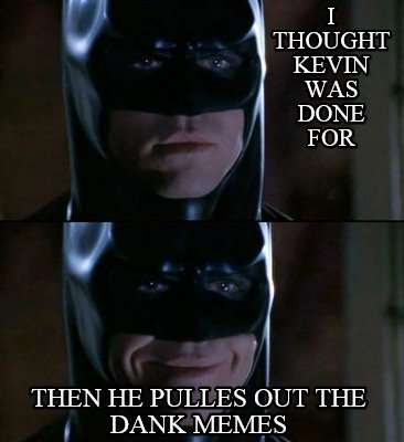 i-thought-kevin-was-done-for-then-he-pulles-out-the-dank-memes