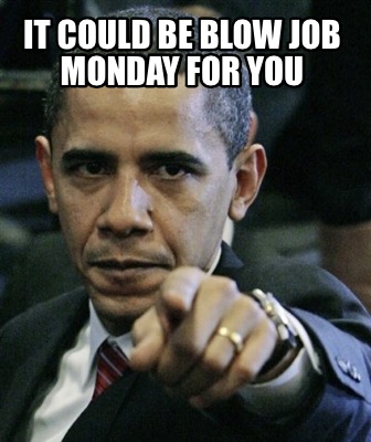 it-could-be-blow-job-monday-for-you