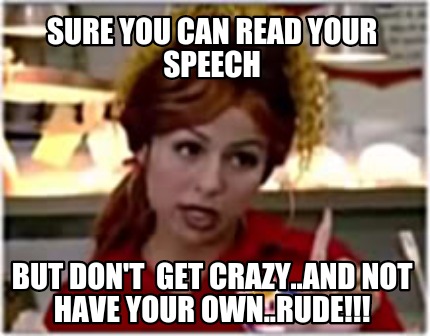 sure-you-can-read-your-speech-but-dont-get-crazy..and-not-have-your-own..rude