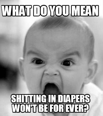 what-do-you-mean-shitting-in-diapers-wont-be-for-ever