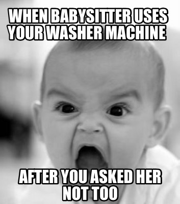 when-babysitter-uses-your-washer-machine-after-you-asked-her-not-too