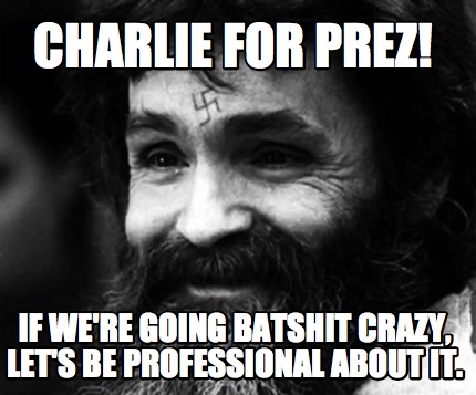 charlie-for-prez-if-were-going-batshit-crazy-lets-be-professional-about-it