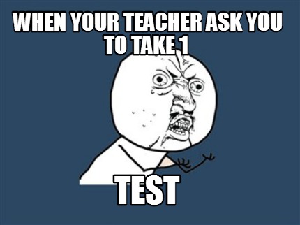 when-your-teacher-ask-you-to-take-1-test
