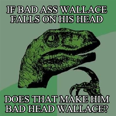 if-bad-ass-wallace-falls-on-his-head-does-that-make-him-bad-head-wallace