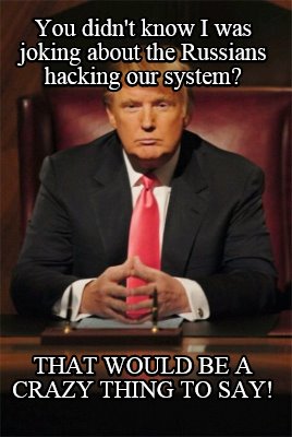 you-didnt-know-i-was-joking-about-the-russians-hacking-our-system-that-would-be-