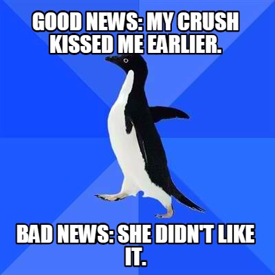 good-news-my-crush-kissed-me-earlier.-bad-news-she-didnt-like-it