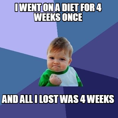i-went-on-a-diet-for-4-weeks-once-and-all-i-lost-was-4-weeks