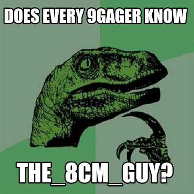 does-every-9gager-know-the_8cm_guy