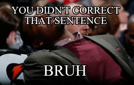 you-didnt-correct-that-sentence-bruh