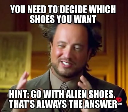 you-need-to-decide-which-shoes-you-want-hint-go-with-alien-shoes.-thats-always-t