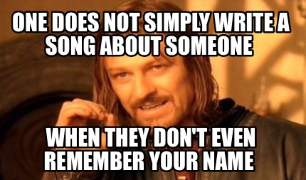 one-does-not-simply-write-a-song-about-someone-when-they-dont-even-remember-your