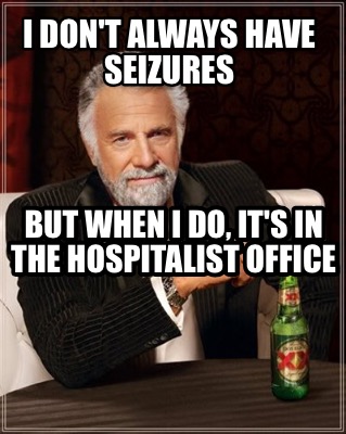i-dont-always-have-seizures-but-when-i-do-its-in-the-hospitalist-office1