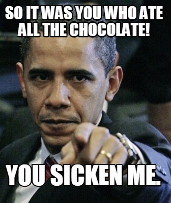 so-it-was-you-who-ate-all-the-chocolate-you-sicken-me