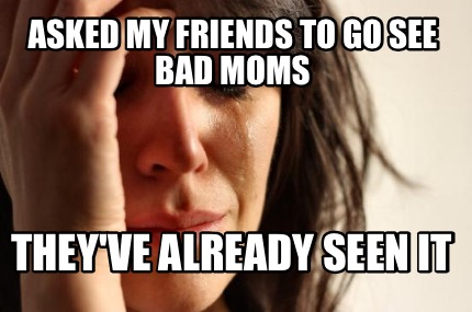 asked-my-friends-to-go-see-bad-moms-theyve-already-seen-it