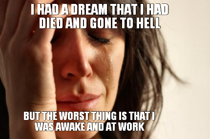 i-had-a-dream-that-i-had-died-and-gone-to-hell-but-the-worst-thing-is-that-i-was